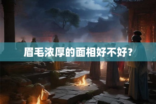 眉毛浓厚的面相好不好? 眉毛浓厚的面相好不好?