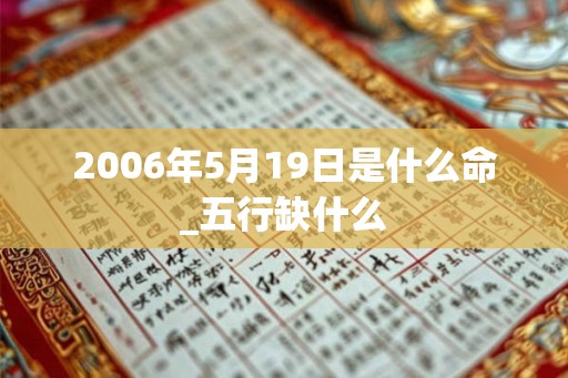 2006年5月19日是什么命_五行缺什么