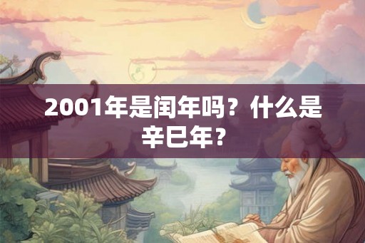 2001年是闰年吗？什么是辛巳年？