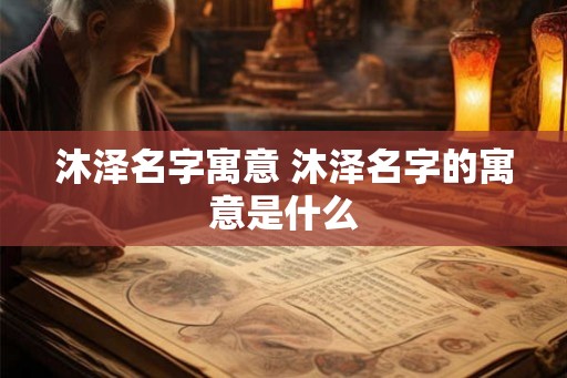 沐泽名字寓意 沐泽名字的寓意是什么