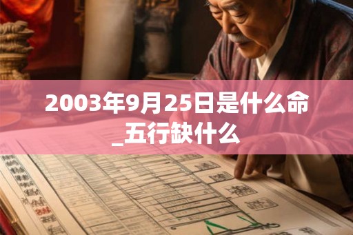2003年9月25日是什么命_五行缺什么