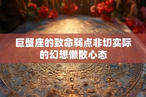 巨蟹座的致命弱点非切实际的幻想懒散心态