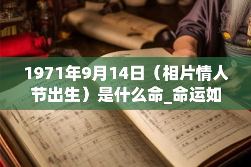 1971年9月14日（相片情人节出生）是什么命_命运如何