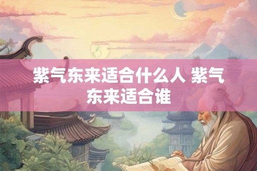 紫气东来适合什么人 紫气东来适合谁