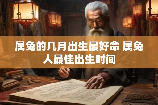 属兔的几月出生最好命 属兔人最佳出生时间