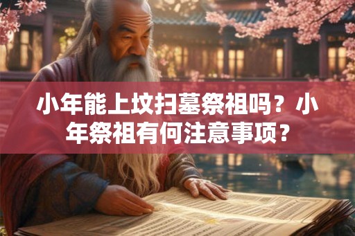 小年能上坟扫墓祭祖吗？小年祭祖有何注意事项？