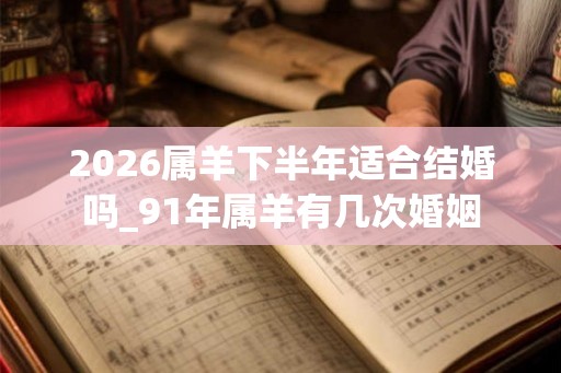 2026属羊下半年适合结婚吗_91年属羊有几次婚姻
