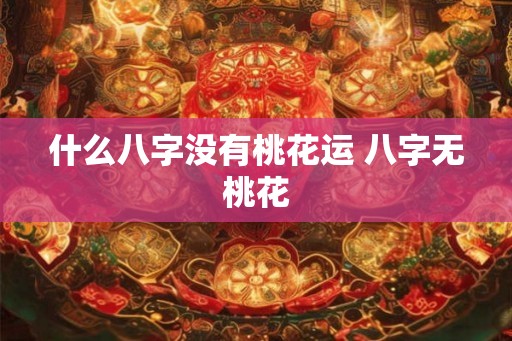 什么八字没有桃花运 八字无桃花