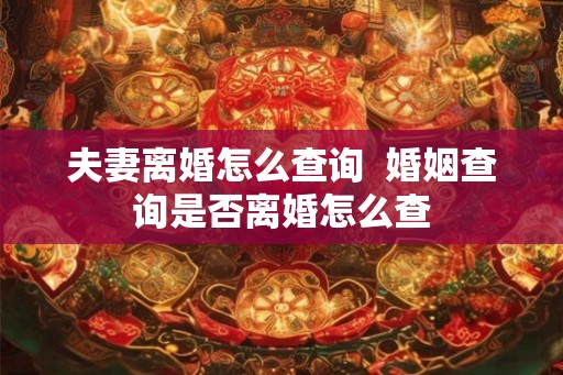 夫妻离婚怎么查询  婚姻查询是否离婚怎么查