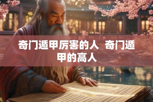 奇门遁甲厉害的人  奇门遁甲的高人