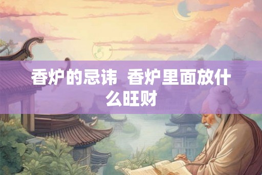 香炉的忌讳  香炉里面放什么旺财