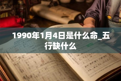 1990年1月4日是什么命_五行缺什么
