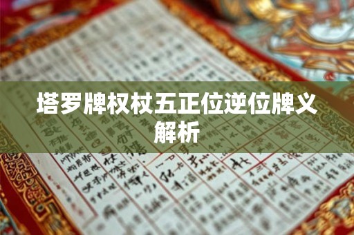 塔罗牌权杖五正位逆位牌义解析 塔罗牌权杖五正位逆位牌义解析