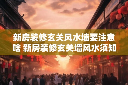 新房装修玄关风水墙要注意啥 新房装修玄关墙风水须知