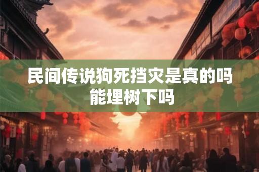 民间传说狗死挡灾是真的吗 能埋树下吗