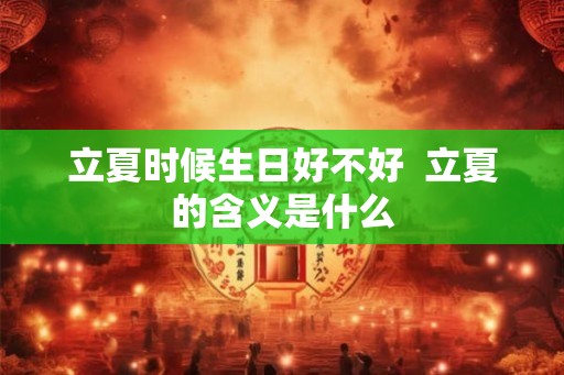 立夏时候生日好不好  立夏的含义是什么