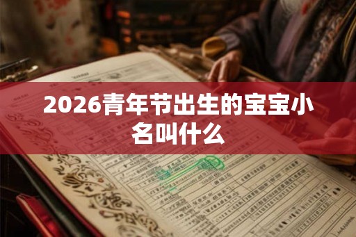 2026青年节出生的宝宝小名叫什么