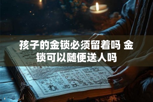 孩子的金锁必须留着吗 金锁可以随便送人吗