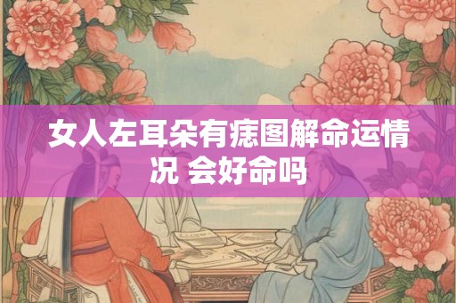 女人左耳朵有痣图解命运情况 会好命吗