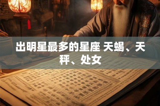 出明星最多的星座 天蝎、天秤、处女