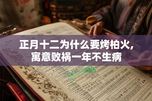正月十二为什么要烤柏火,寓意败祸一年不生病