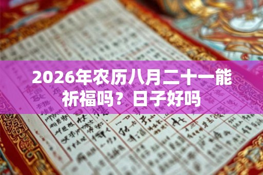 2026年农历八月二十一能祈福吗？日子好吗