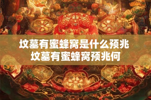 坟墓有蜜蜂窝是什么预兆 坟墓有蜜蜂窝预兆何