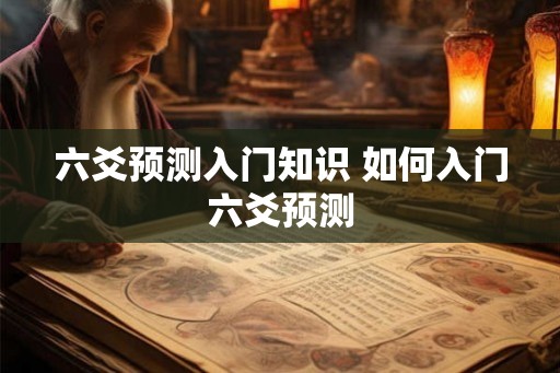 六爻预测入门知识 如何入门六爻预测
