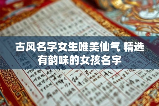 古风名字女生唯美仙气 精选有韵味的女孩名字
