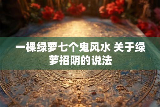 一棵绿萝七个鬼风水 关于绿萝招阴的说法
