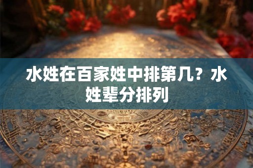 水姓在百家姓中排第几？水姓辈分排列