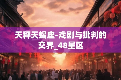 天秤天蝎座-戏剧与批判的交界_48星区