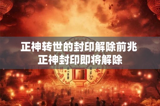 正神转世的封印解除前兆 正神封印即将解除