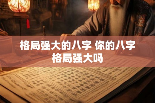 格局强大的八字 你的八字格局强大吗