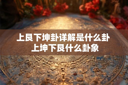 上艮下坤卦详解是什么卦  上坤下艮什么卦象