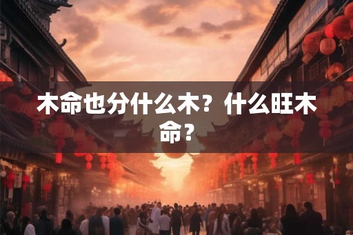 木命也分什么木？什么旺木命？