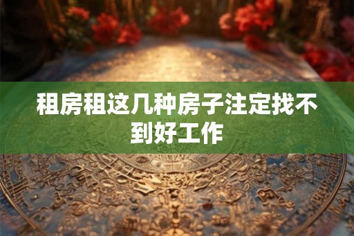 租房租这几种房子注定找不到好工作