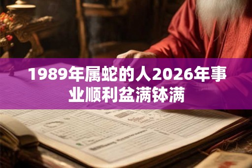1989年属蛇的人2026年事业顺利盆满钵满