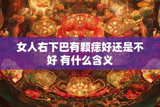 女人右下巴有颗痣好还是不好 有什么含义