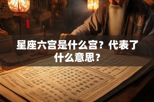 星座六宫是什么宫？代表了什么意思？