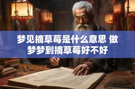 梦见摘草莓是什么意思 做梦梦到摘草莓好不好