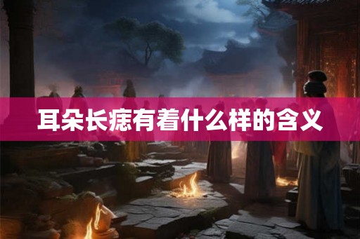 耳朵长痣有着什么样的含义