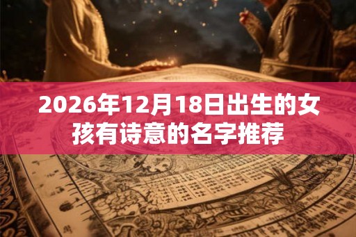 2026年12月18日出生的女孩有诗意的名字推荐