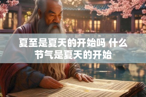 夏至是夏天的开始吗 什么节气是夏天的开始 夏至是夏天的开始吗 什么节气是夏天的开始