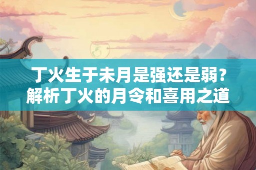 丁火生于未月是强还是弱？解析丁火的月令和喜用之道