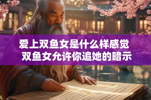 爱上双鱼女是什么样感觉 双鱼女允许你追她的暗示 爱上双鱼女是什么样感觉 双鱼女允许你追她的暗示