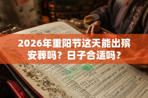 2026年重阳节这天能出殡安葬吗？日子合适吗？