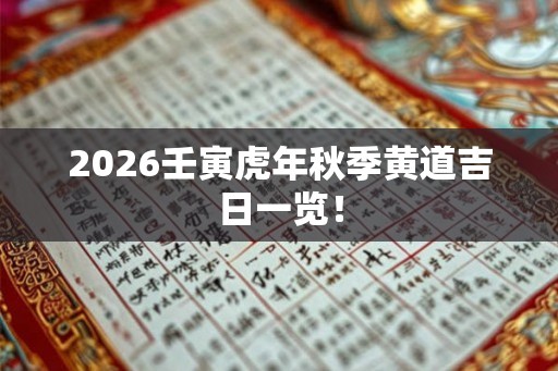 2026壬寅虎年秋季黄道吉日一览！