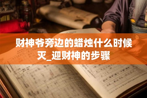 财神爷旁边的蜡烛什么时候灭_迎财神的步骤