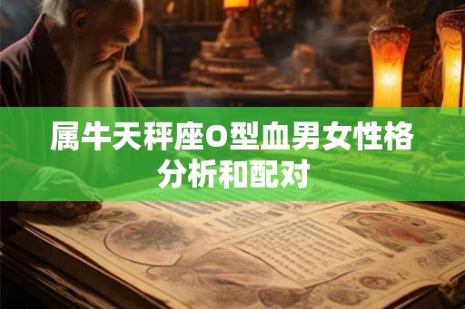 属牛天秤座O型血男女性格分析和配对